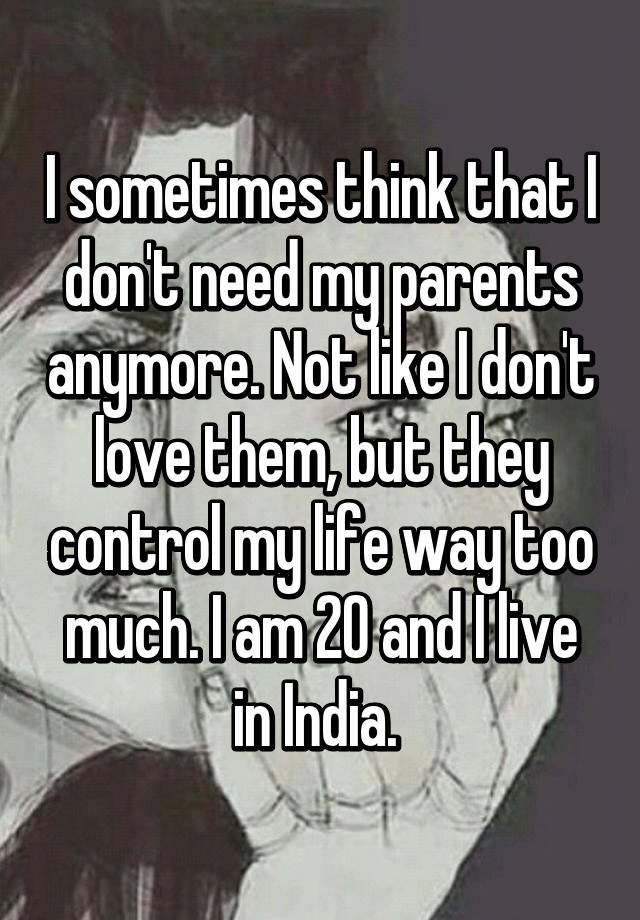 i-sometimes-think-that-i-don-t-need-my-parents-anymore-not-like-i-don