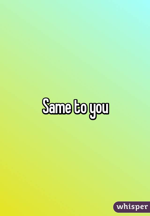 Same to you