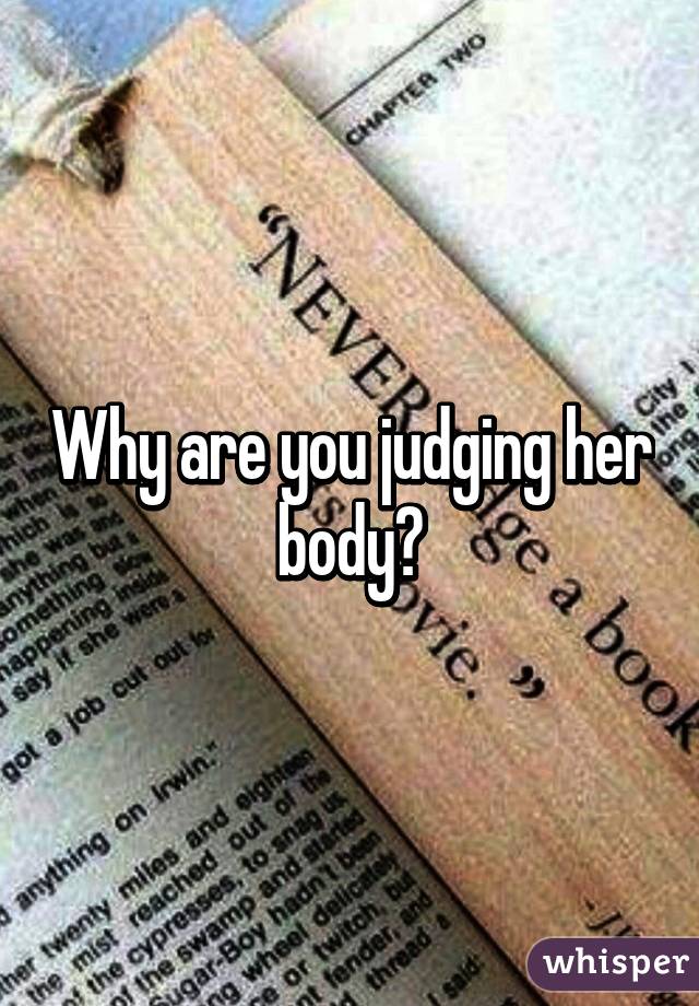 Why are you judging her body?