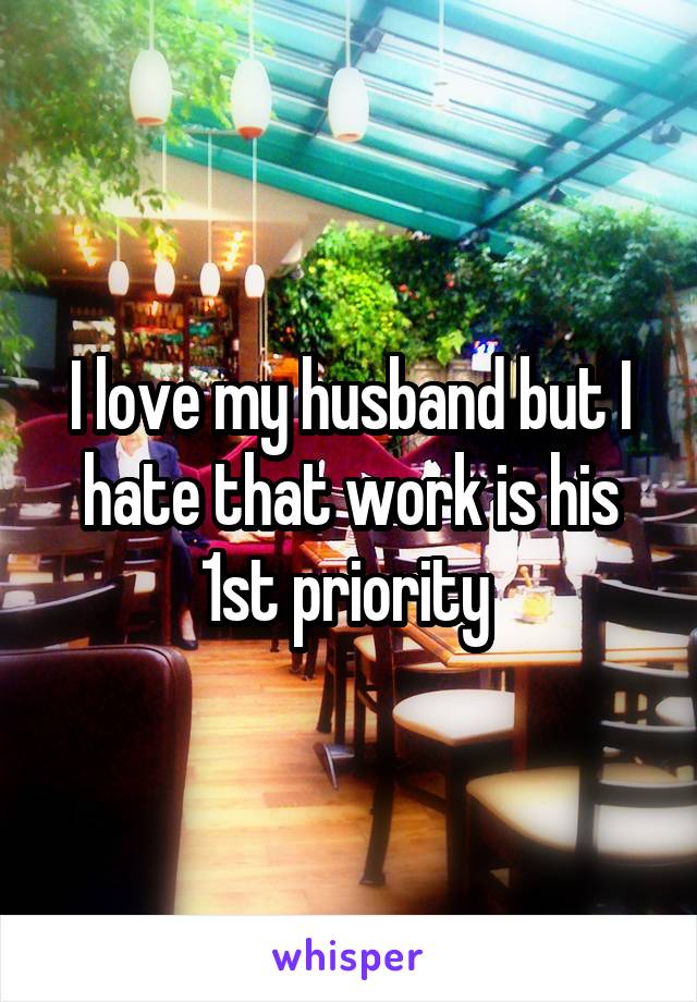 I love my husband but I hate that work is his 1st priority 
