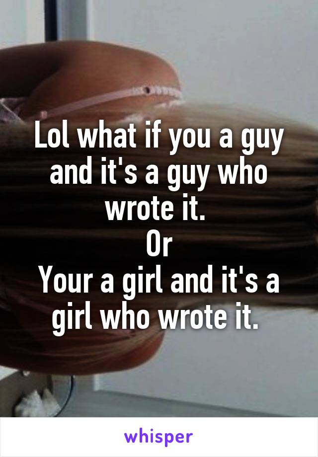 Lol what if you a guy and it's a guy who wrote it. 
Or
Your a girl and it's a girl who wrote it. 