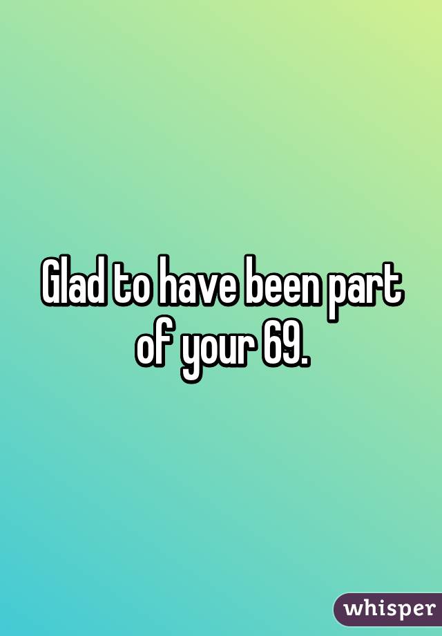 Glad to have been part of your 69.