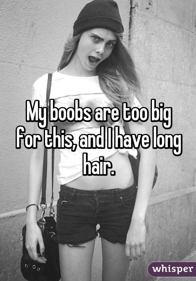 My boobs are too big for this, and I have long hair.