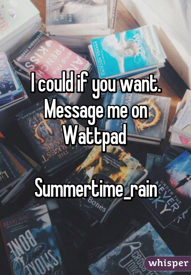 I could if you want. Message me on Wattpad 

Summertime_rain