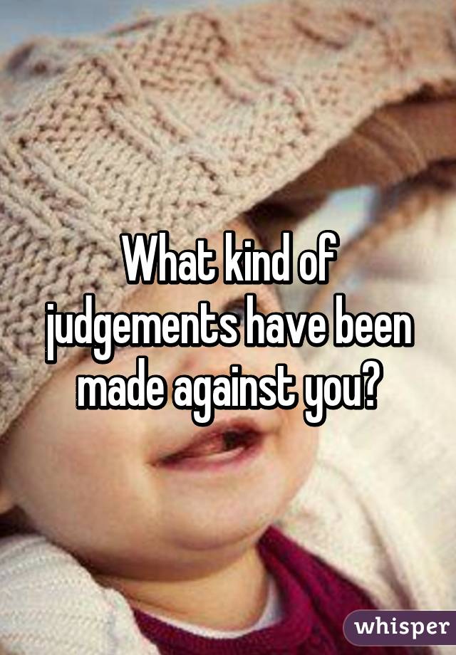 What kind of judgements have been made against you?