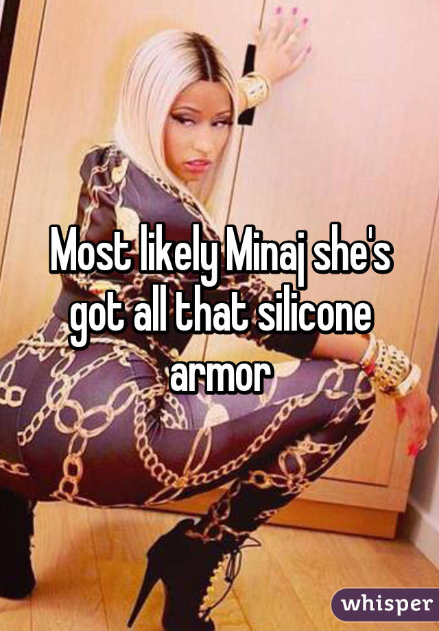 Most likely Minaj she's got all that silicone armor