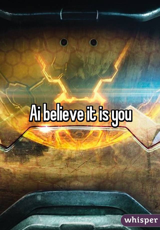 Ai believe it is you