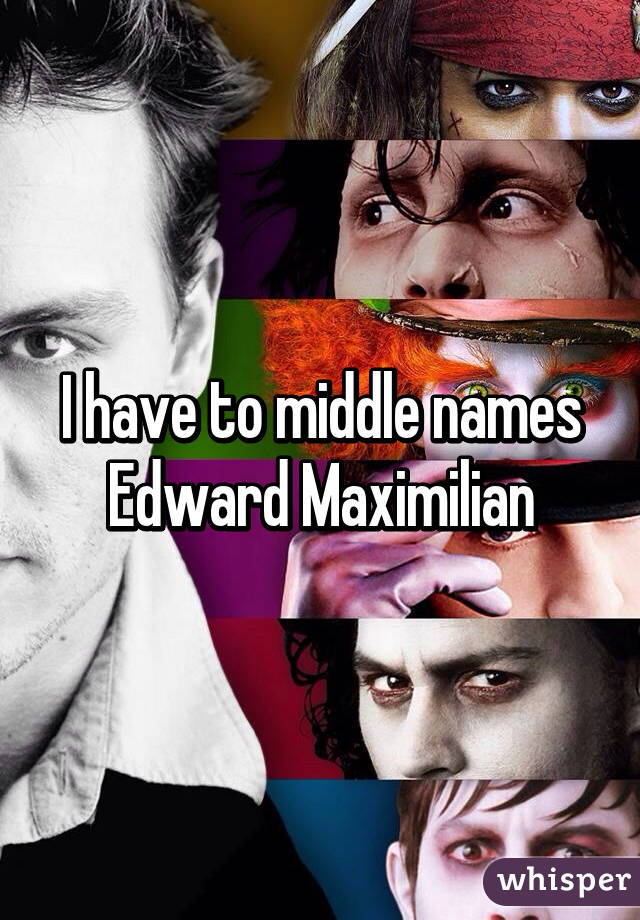 I have to middle names Edward Maximilian