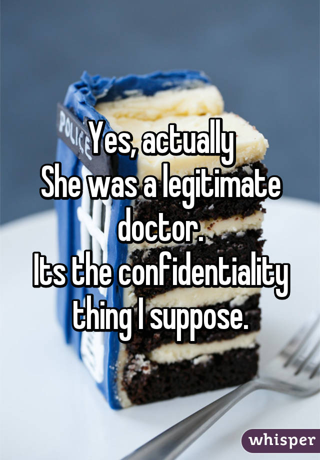 Yes, actually
She was a legitimate doctor.
Its the confidentiality thing I suppose.