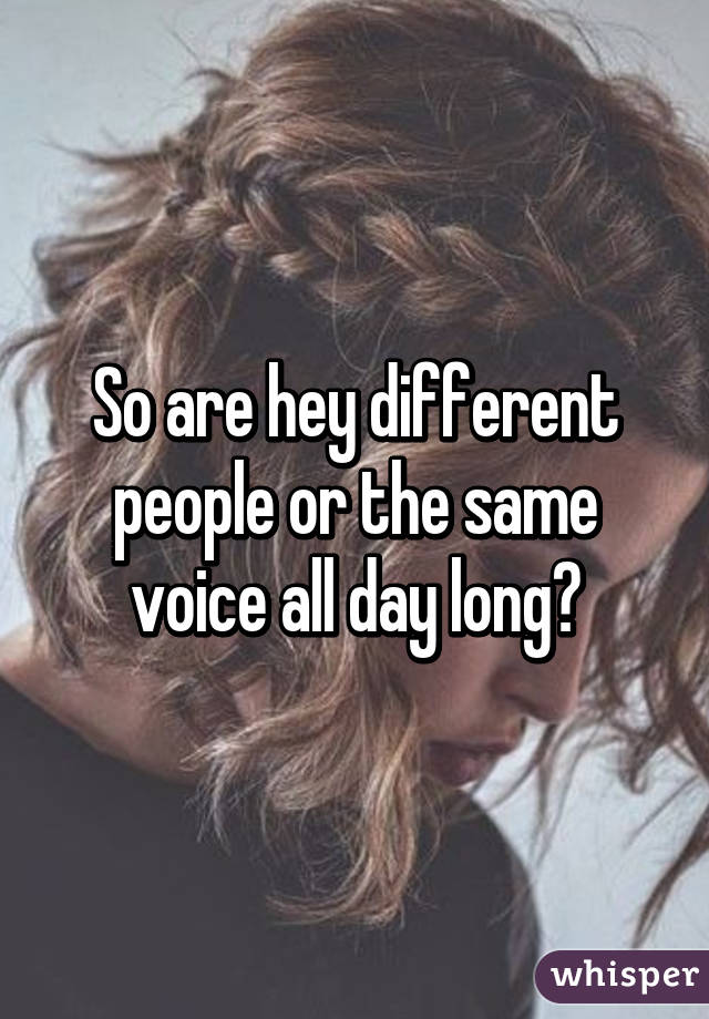 So are hey different people or the same voice all day long?