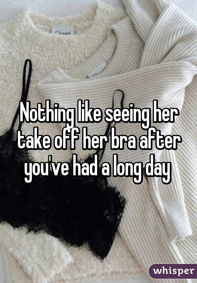 Nothing Like Seeing Her Take Off Her Bra After Youve Had A Long Day