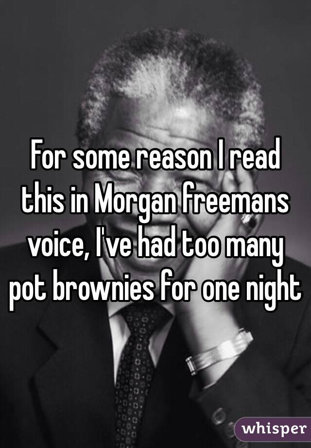 For some reason I read this in Morgan freemans voice, I've had too many pot brownies for one night