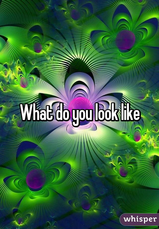 What do you look like