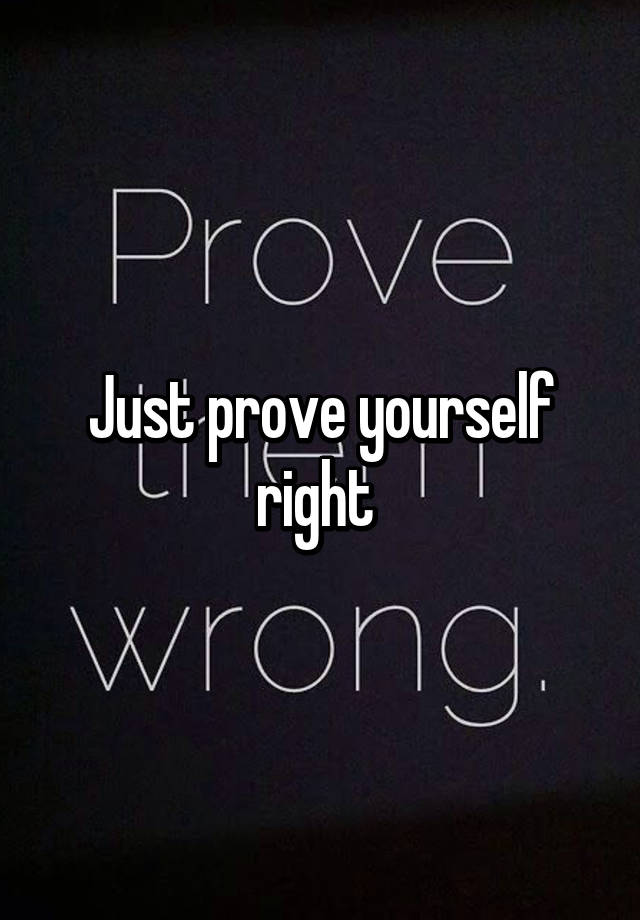 just-prove-yourself-right