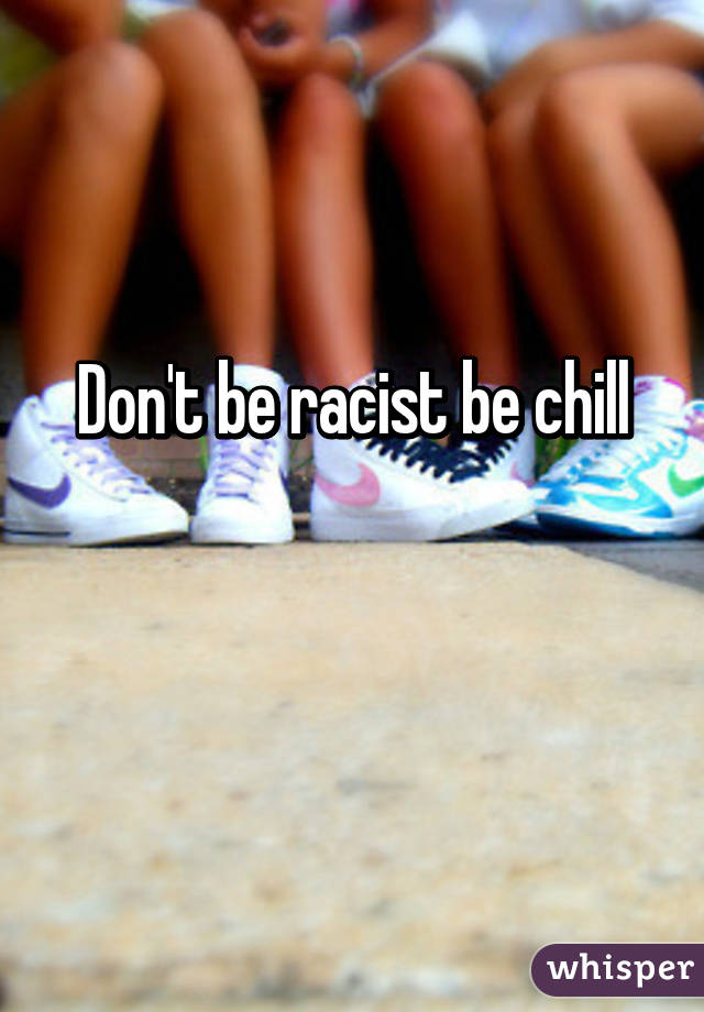 Don't be racist be chill

