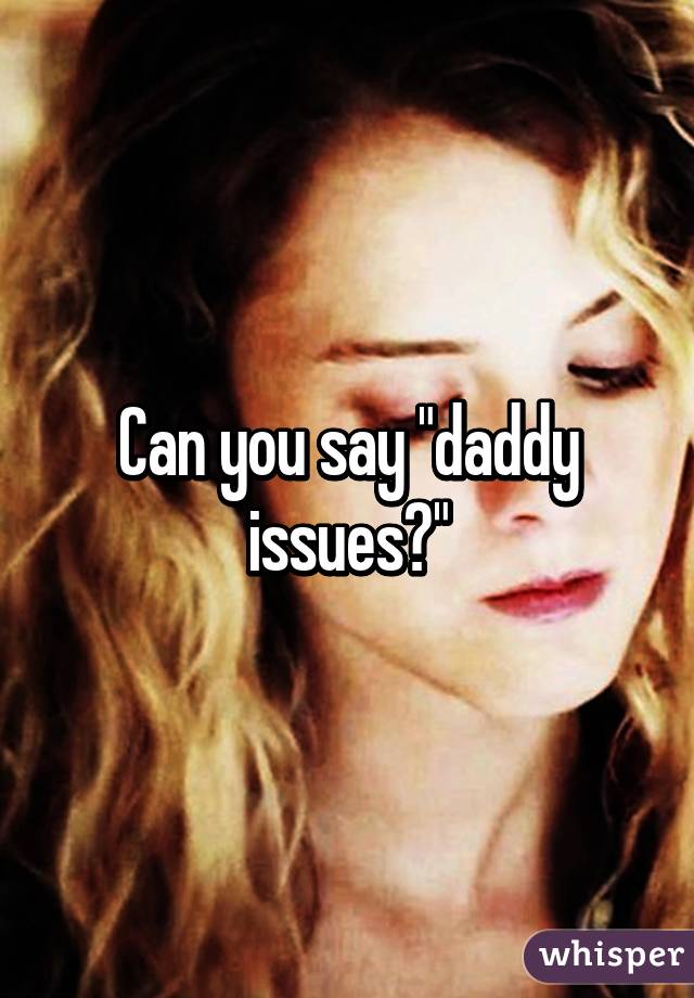 Can you say "daddy issues?"