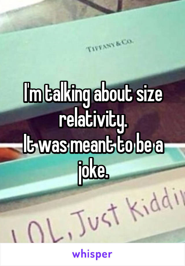 I'm talking about size relativity.
It was meant to be a joke.