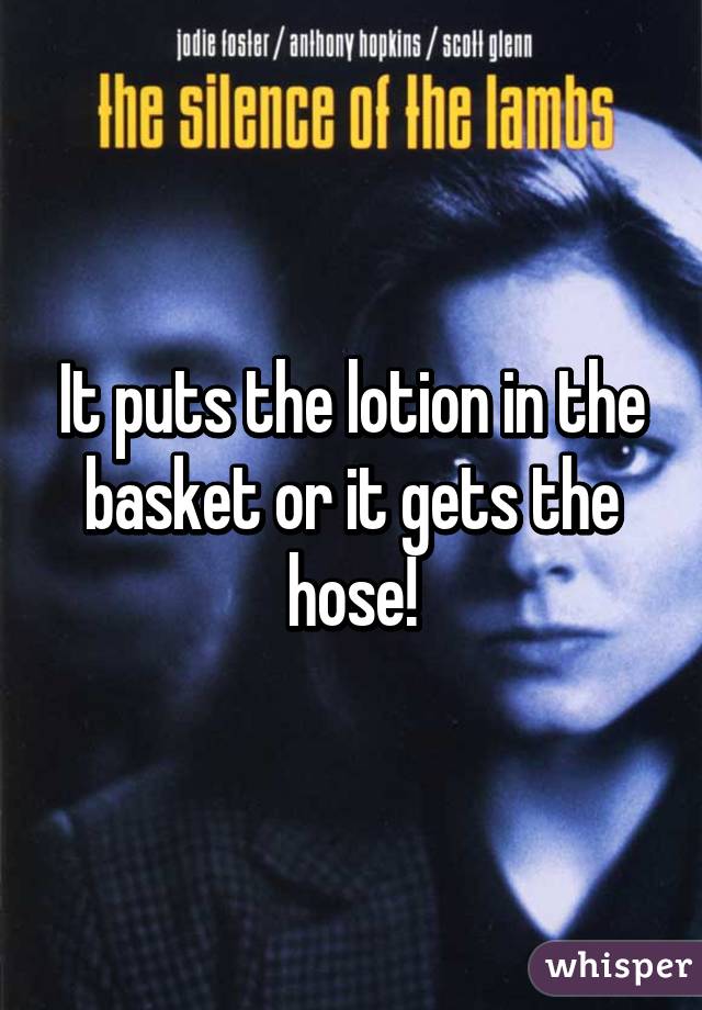 It puts the lotion in the basket or it gets the hose!