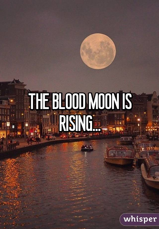 THE BLOOD MOON IS RISING...
