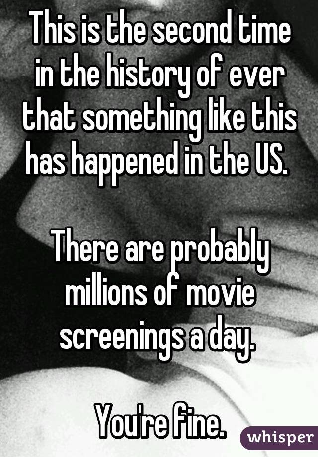 This is the second time in the history of ever that something like this has happened in the US. 

There are probably millions of movie screenings a day. 

You're fine.