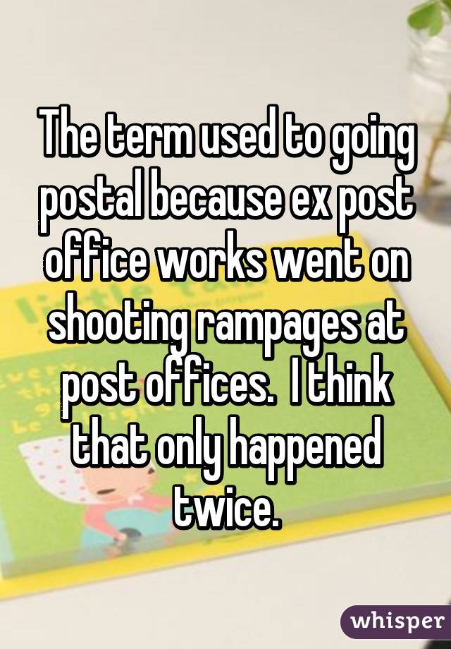 The term used to going postal because ex post office works went on shooting rampages at post offices.  I think that only happened twice.