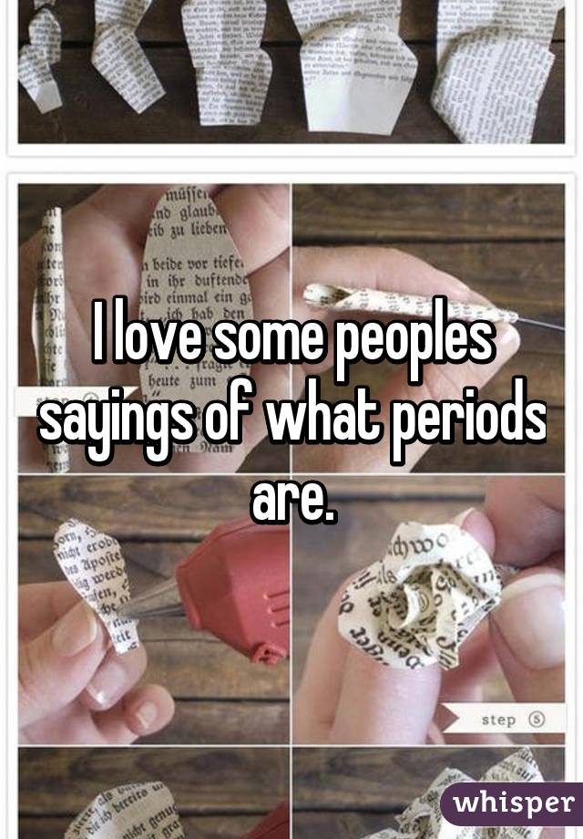 I love some peoples sayings of what periods are.