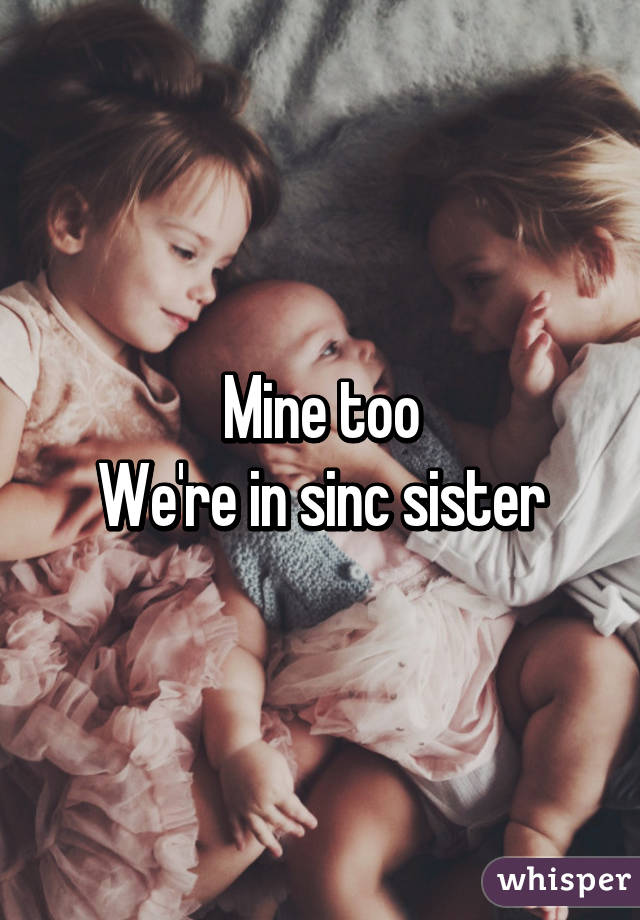 Mine too
We're in sinc sister