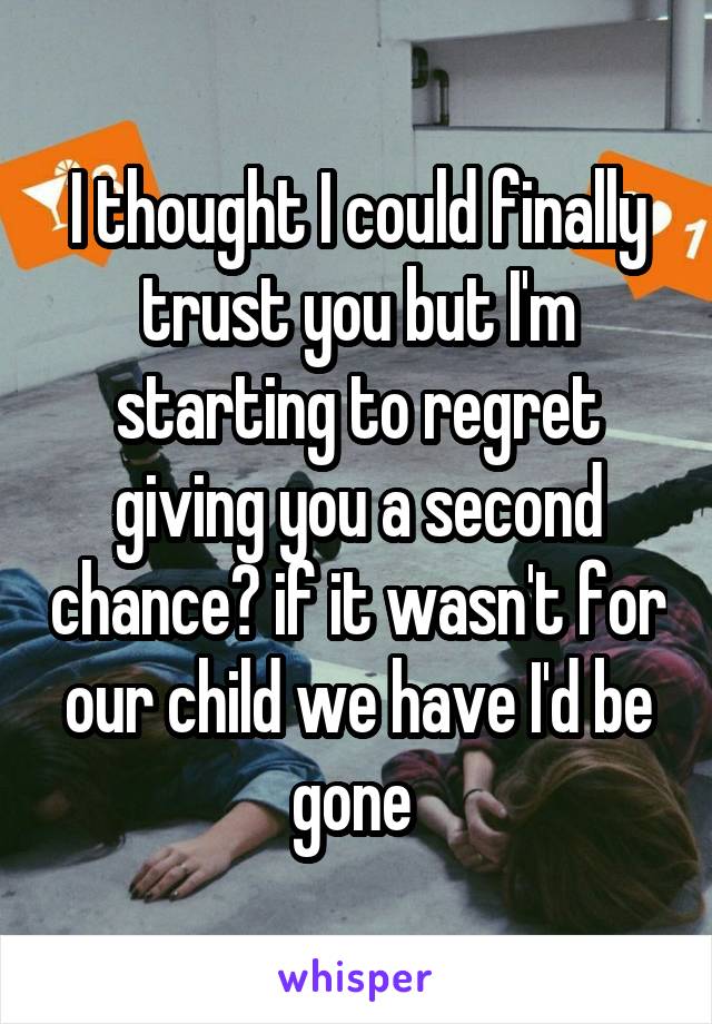 I thought I could finally trust you but I'm starting to regret giving you a second chance😢 if it wasn't for our child we have I'd be gone 