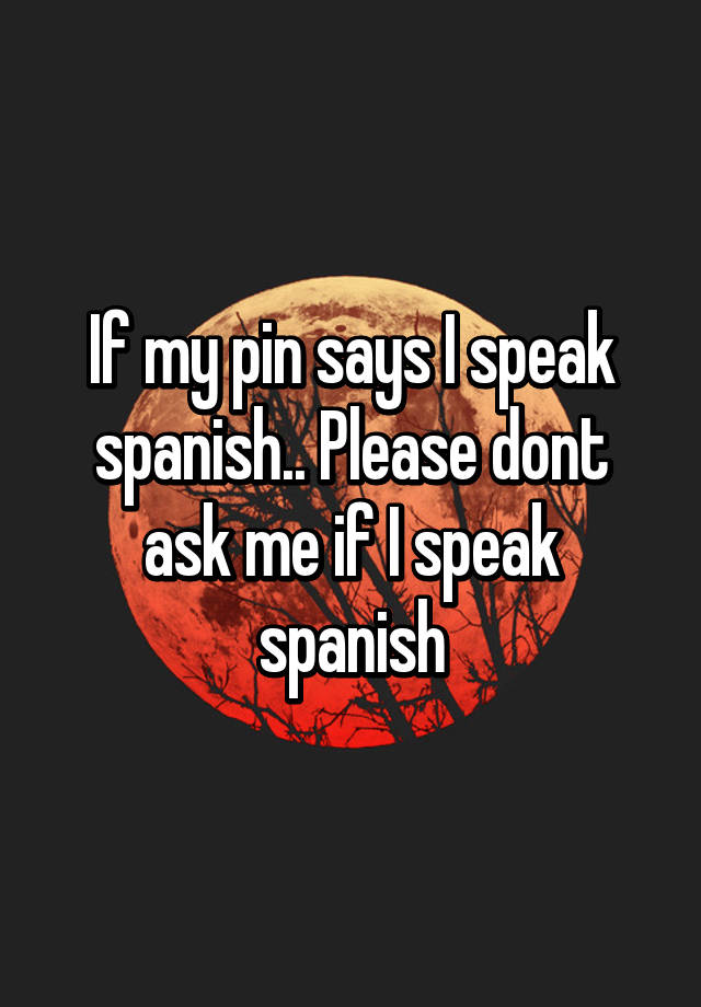 if-my-pin-says-i-speak-spanish-please-dont-ask-me-if-i-speak-spanish