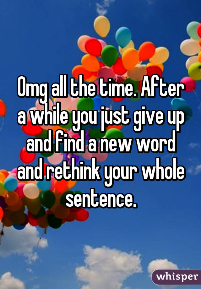 Omg all the time. After a while you just give up and find a new word and rethink your whole sentence.