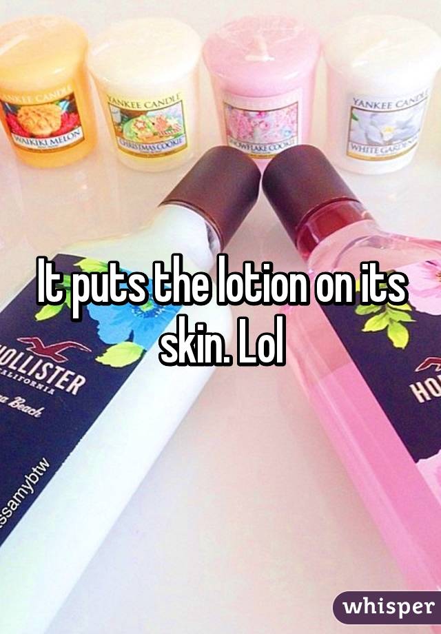It puts the lotion on its skin. Lol