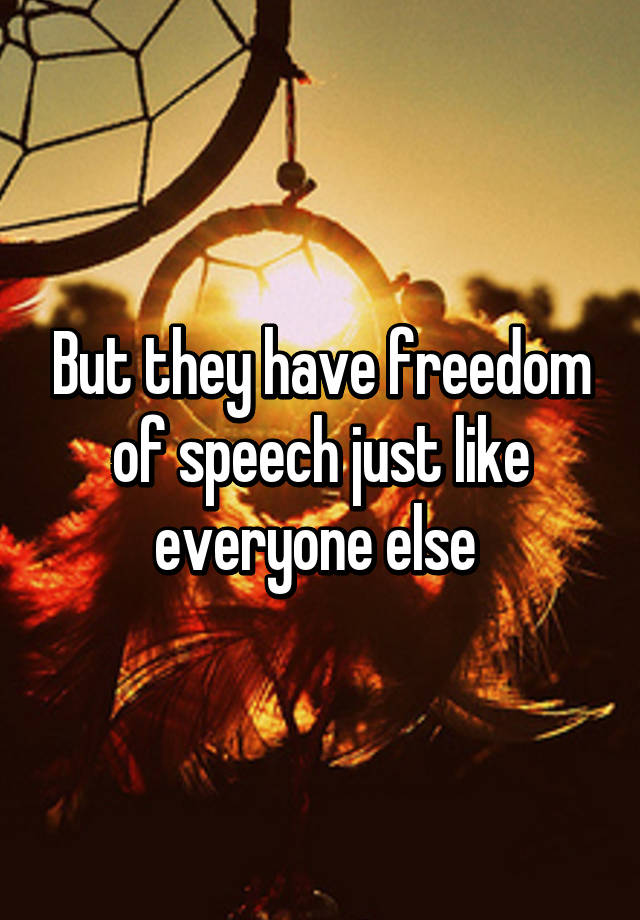 but-they-have-freedom-of-speech-just-like-everyone-else