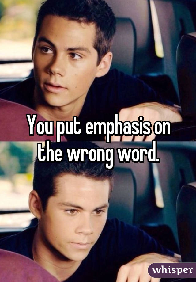 You put emphasis on the wrong word.