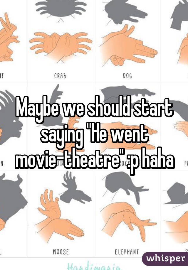 Maybe we should start saying "He went movie-theatre" :p haha