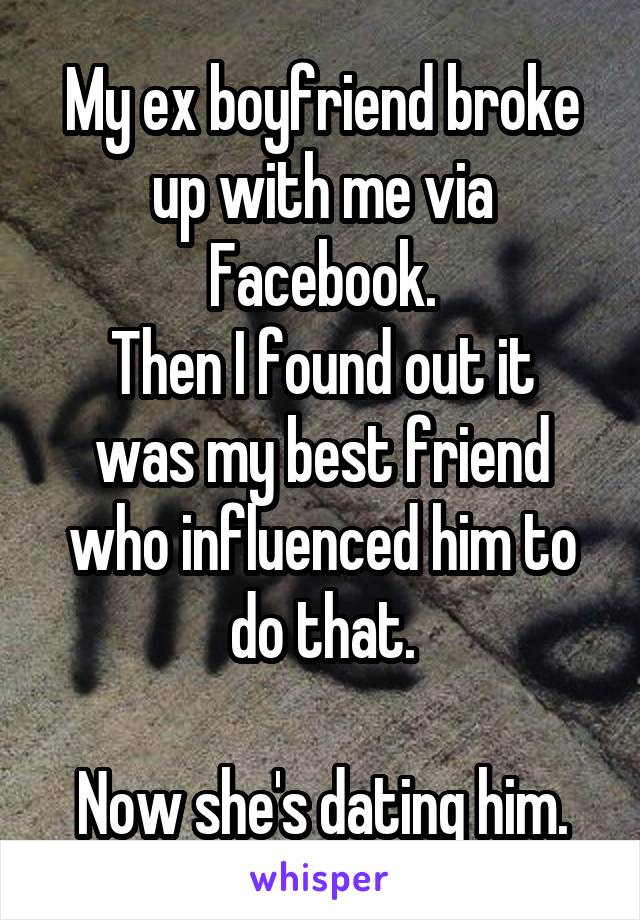 My ex boyfriend broke up with me via Facebook.
Then I found out it was my best friend who influenced him to do that.

Now she's dating him.