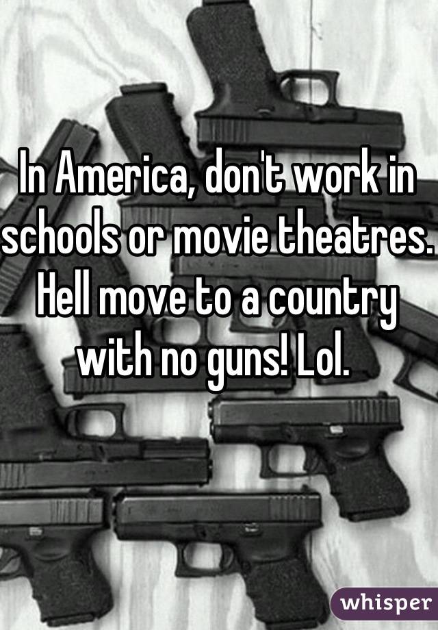 In America, don't work in schools or movie theatres. Hell move to a country with no guns! Lol. 