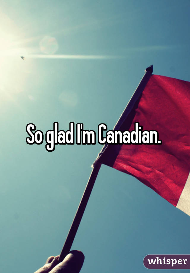 So glad I'm Canadian. 