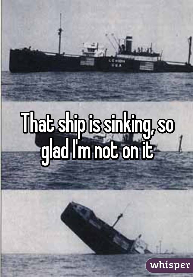 That ship is sinking, so glad I'm not on it