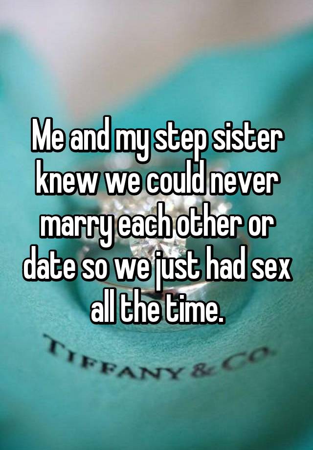Me And My Step Sister Knew We Could Never Marry Each Other Or Date So We Just Had Sex All The Time 