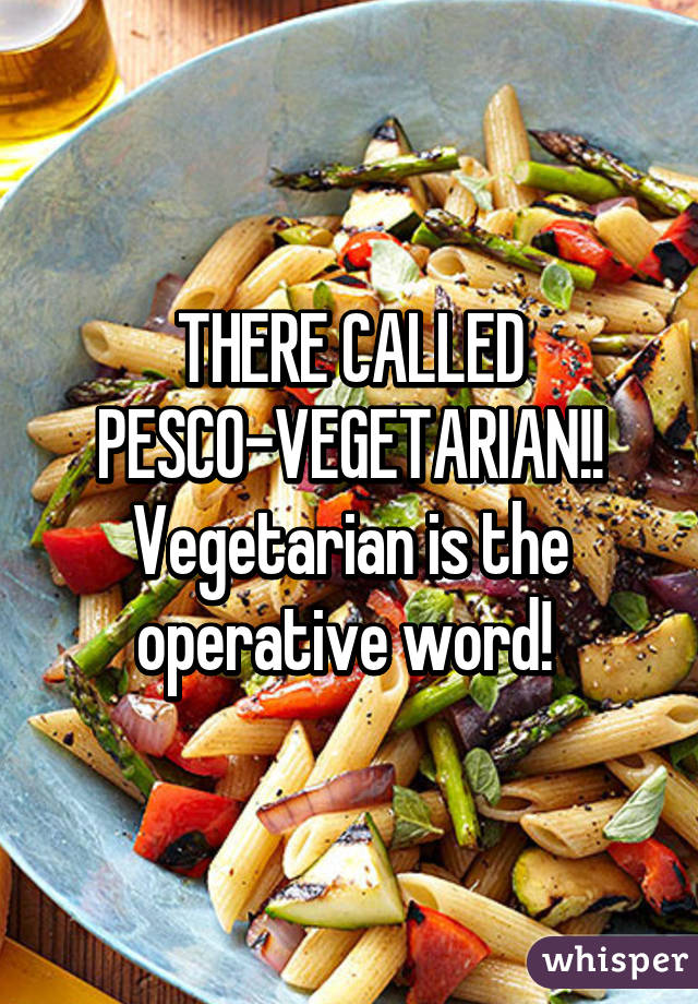 THERE CALLED PESCO-VEGETARIAN!! Vegetarian is the operative word! 