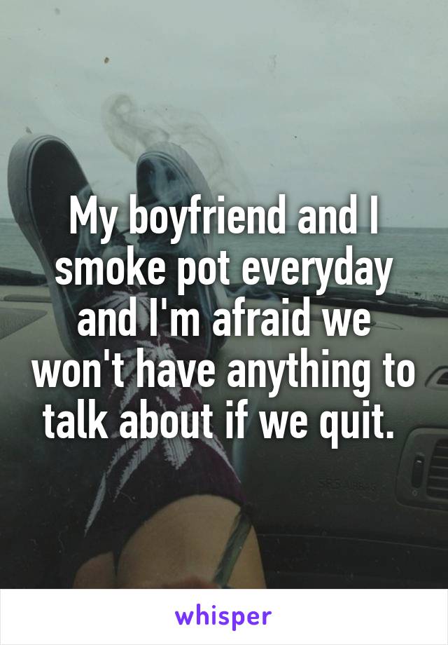 My boyfriend and I smoke pot everyday and I'm afraid we won't have anything to talk about if we quit. 