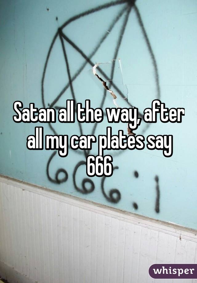 Satan all the way, after all my car plates say 666