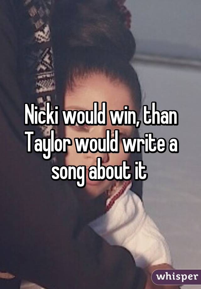 Nicki would win, than Taylor would write a song about it 