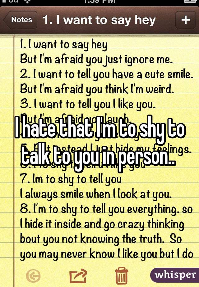 I hate that I'm to shy to talk to you in person.. 