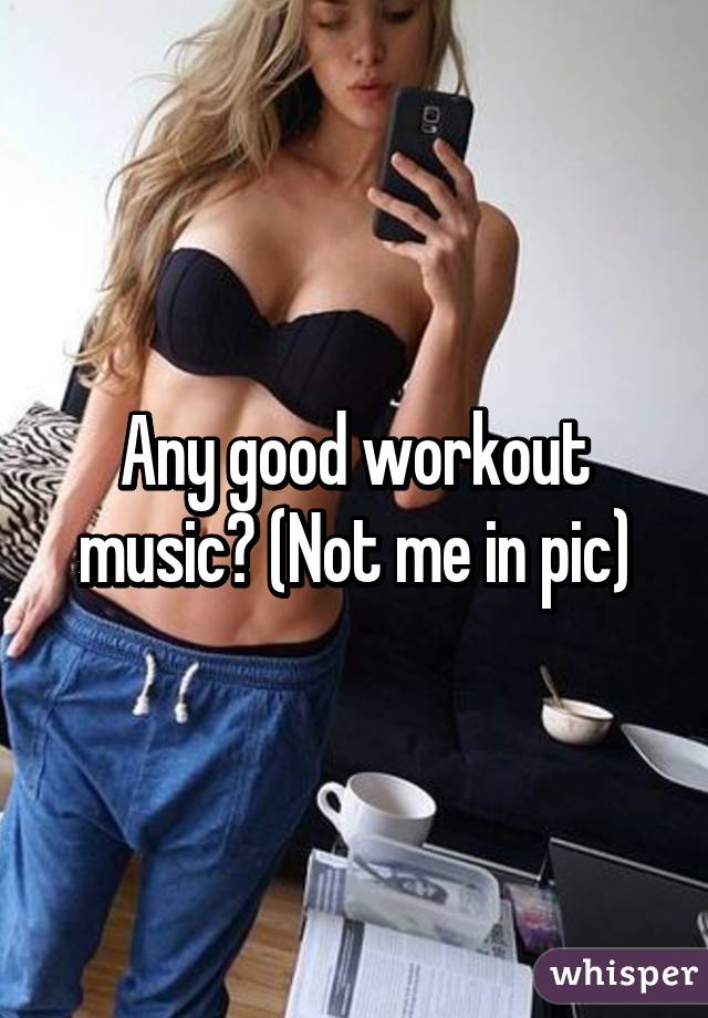 Any good workout music? (Not me in pic)