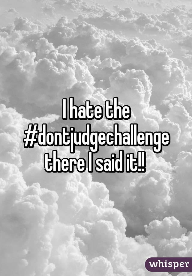 I hate the #dontjudgechallenge there I said it!! 