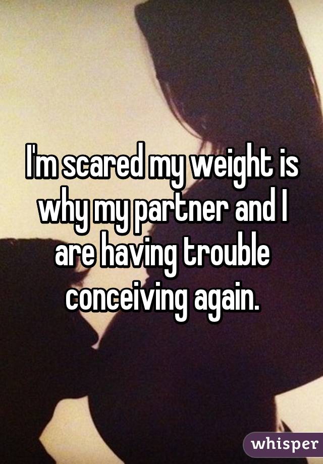 I'm scared my weight is why my partner and I are having trouble conceiving again.