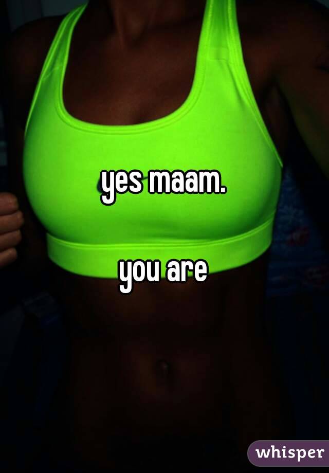 yes maam.

you are