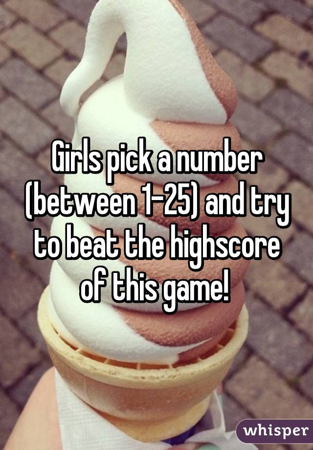 Girls pick a number (between 1-25) and try to beat the highscore of this game! 