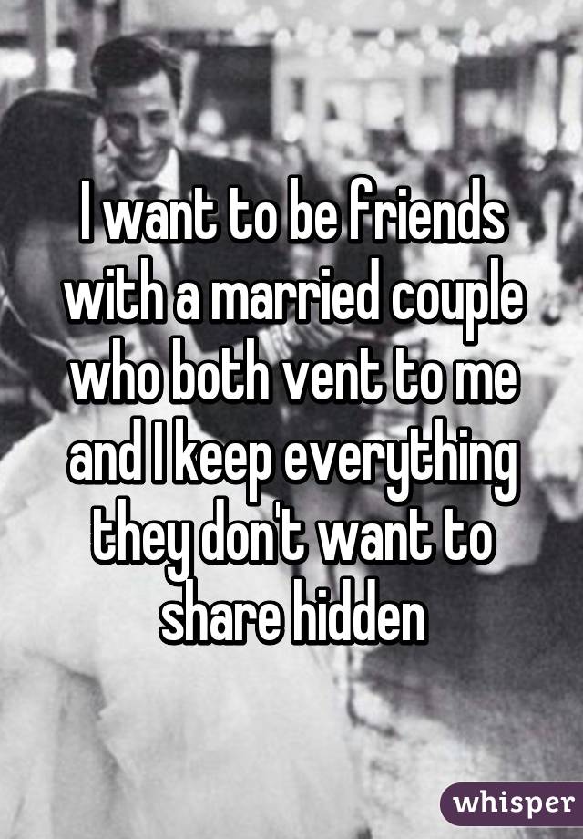 I want to be friends with a married couple who both vent to me and I keep everything they don't want to share hidden